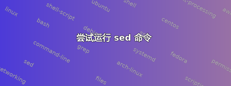 尝试运行 sed 命令