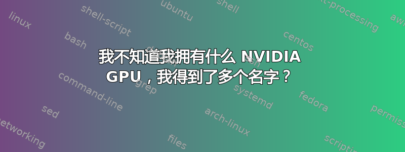 我不知道我拥有什么 NVIDIA GPU，我得到了多个名字？