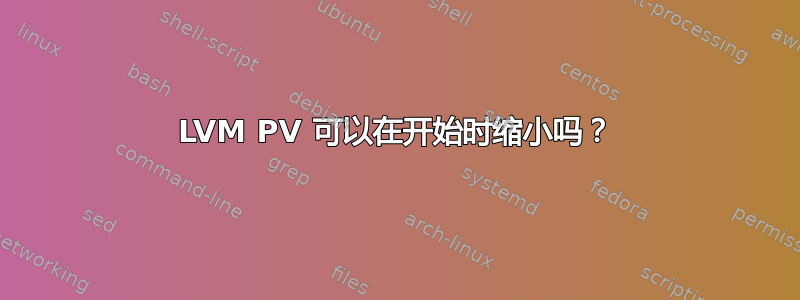 LVM PV 可以在开始时缩小吗？