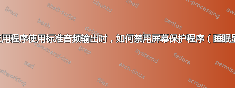 当任何应用程序使用标准音频输出时，如何禁用屏幕保护程序（睡眠显示）？