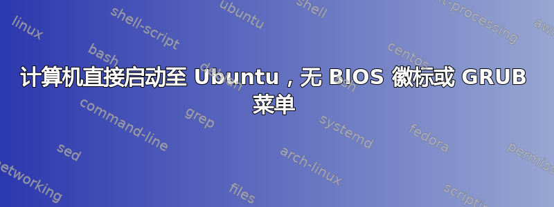 计算机直接启动至 Ubuntu，无 BIOS 徽标或 GRUB 菜单