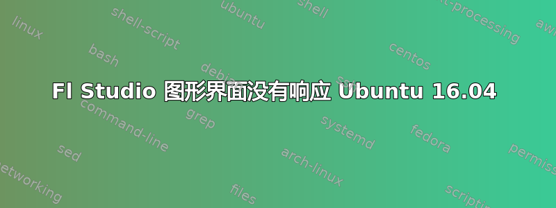 Fl Studio 图形界面没有响应 Ubuntu 16.04