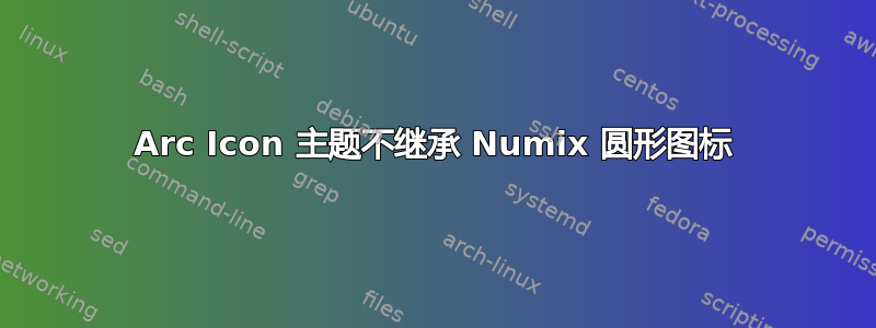 Arc Icon 主题不继承 Numix 圆形图标