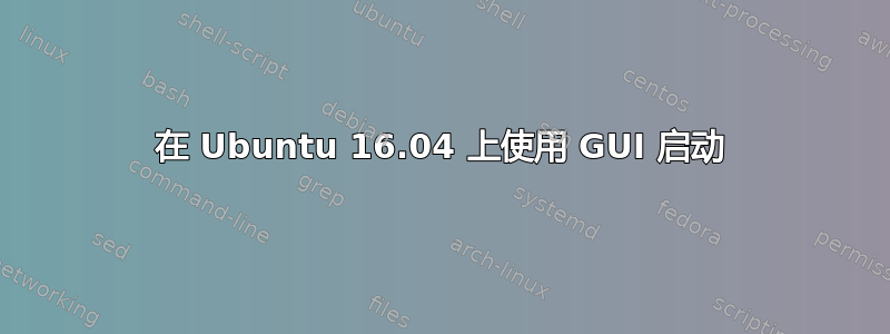 在 Ubuntu 16.04 上使用 GUI 启动