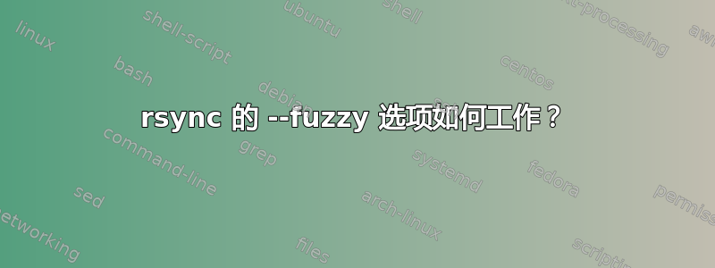 rsync 的 --fuzzy 选项如何工作？