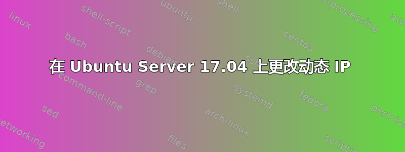 在 Ubuntu Server 17.04 上更改动态 IP