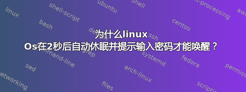 为什么linux Os在2秒后自动休眠并提示输入密码才能唤醒？