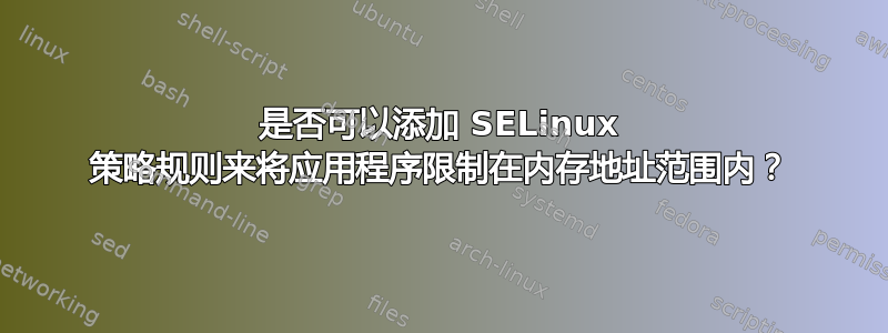 是否可以添加 SELinux 策略规则来将应用程序限制在内存地址范围内？