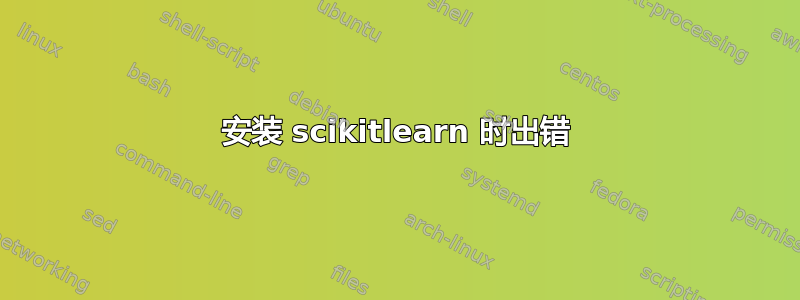 安装 scikitlearn 时出错