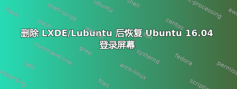 删除 LXDE/Lubuntu 后恢复 Ubuntu 16.04 登录屏幕