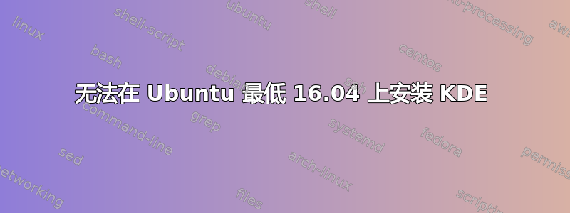 无法在 Ubuntu 最低 16.04 上安装 KDE