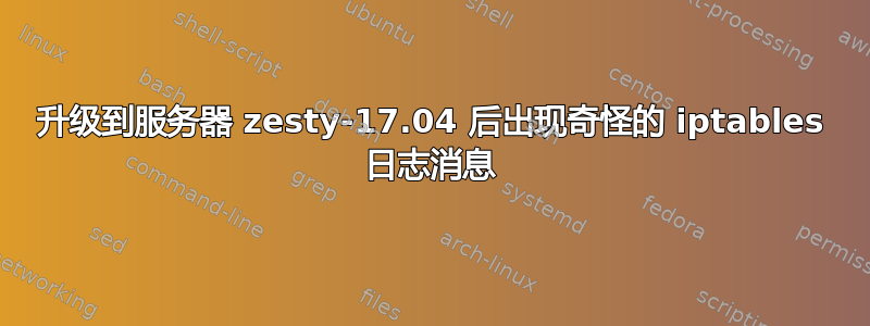 升级到服务器 zesty-17.04 后出现奇怪的 iptables 日志消息