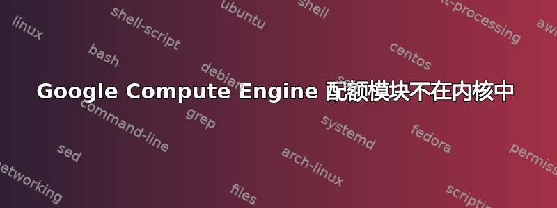 Google Compute Engine 配额模块不在内核中