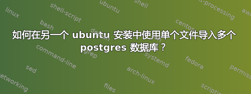 如何在另一个 ubuntu 安装中使用单个文件导入多个 postgres 数据库？