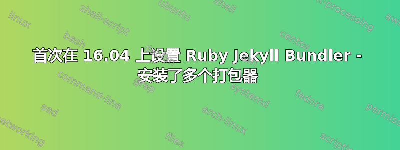 首次在 16.04 上设置 Ruby Jekyll Bundler - 安装了多个打包器