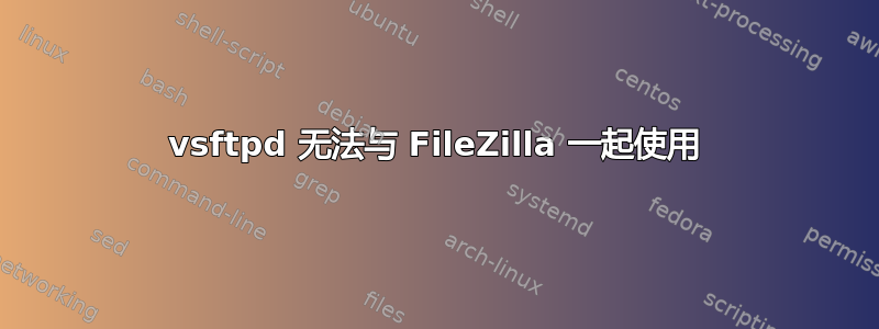 vsftpd 无法与 FileZilla 一起使用