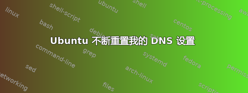 Ubuntu 不断重置我的 DNS 设置