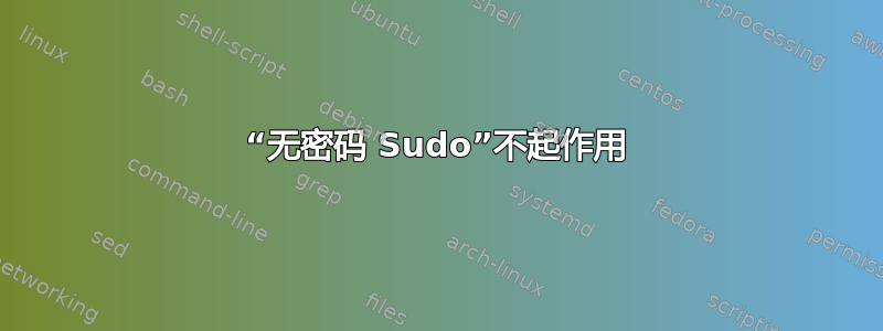 “无密码 Sudo”不起作用