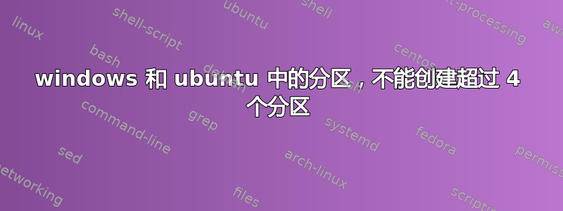 windows 和 ubuntu 中的分区，不能创建超过 4 个分区