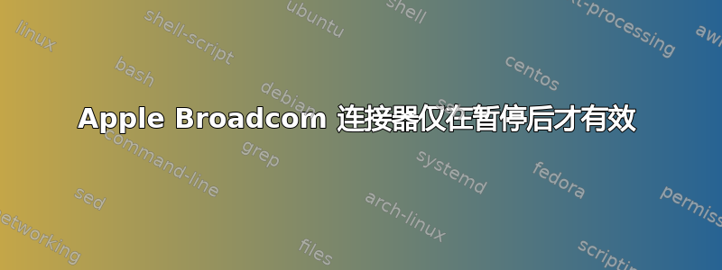 Apple Broadcom 连接器仅在暂停后才有效