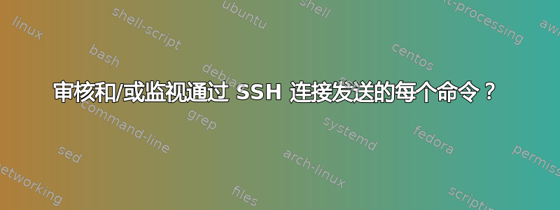 审核和/或监视通过 SSH 连接发送的每个命令？