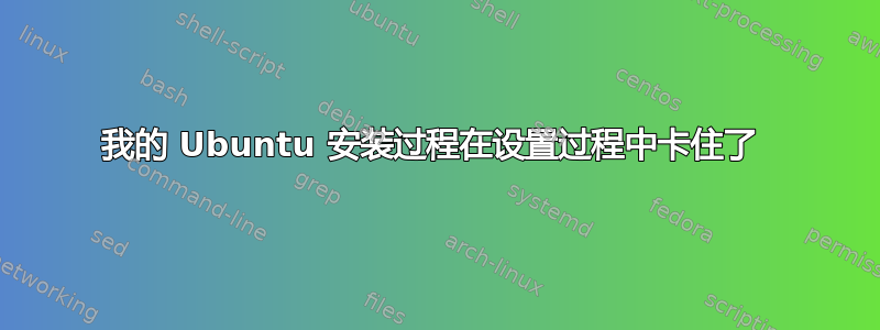 我的 Ubuntu 安装过程在设置过程中卡住了 