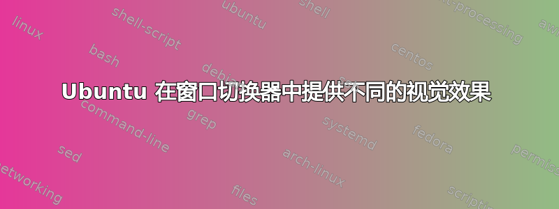 Ubuntu 在窗口切换器中提供不同的视觉效果