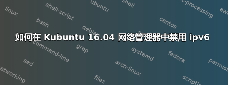 如何在 Kubuntu 16.04 网络管理器中禁用 ipv6