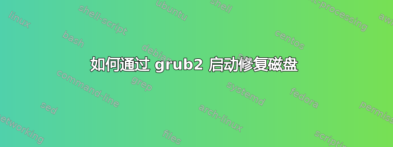 如何通过 grub2 启动修复磁盘