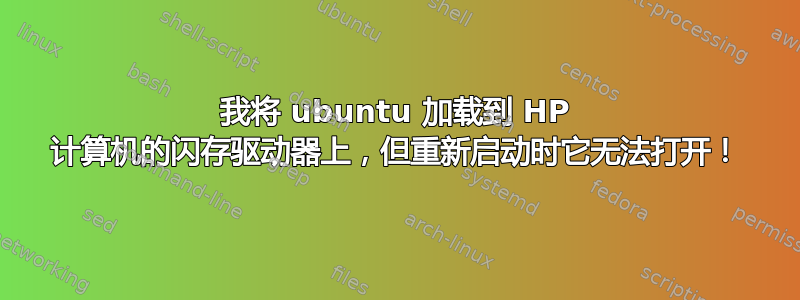 我将 ubuntu 加载到 HP 计算机的闪存驱动器上，但重新启动时它无法打开！