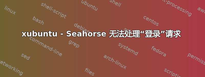 xubuntu - Seahorse 无法处理“登录”请求