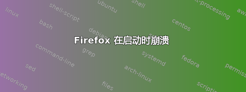 Firefox 在启动时崩溃