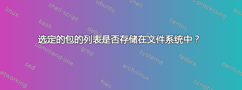 选定的包的列表是否存储在文件系统中？