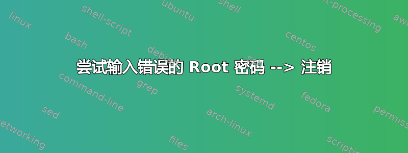 3 尝试输入错误的 Root 密码 --> 注销