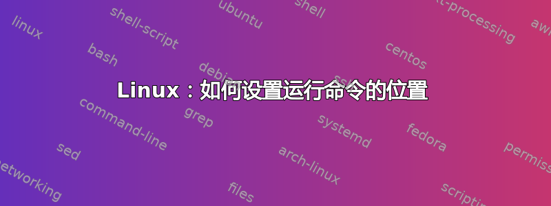 Linux：如何设置运行命令的位置