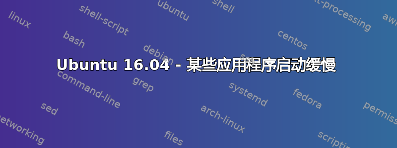 Ubuntu 16.04 - 某些应用程序启动缓慢