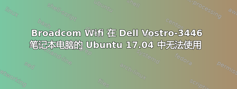 Broadcom Wifi 在 Dell Vostro-3446 笔记本电脑的 Ubuntu 17.04 中无法使用 