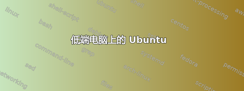 低端电脑上的 Ubuntu 