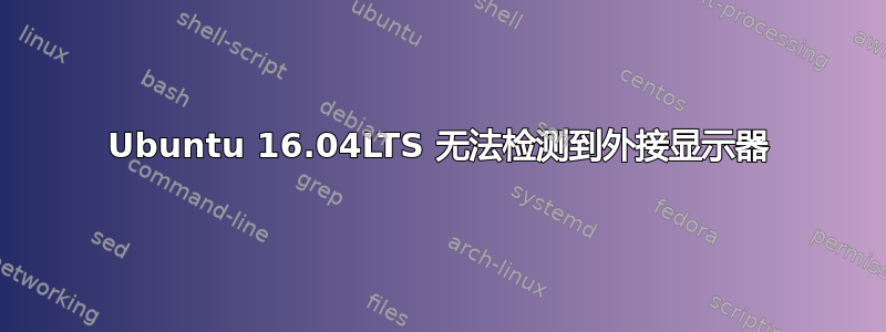 Ubuntu 16.04LTS 无法检测到外接显示器