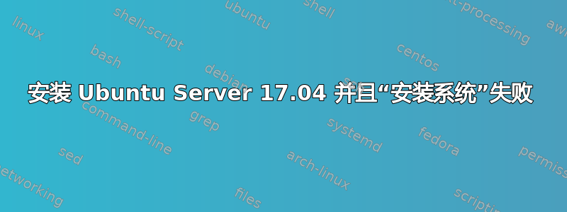 安装 Ubuntu Server 17.04 并且“安装系统”失败