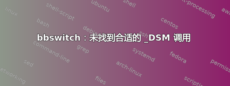 bbswitch：未找到合适的 _DSM 调用