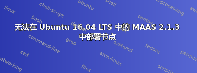 无法在 Ubuntu 16.04 LTS 中的 MAAS 2.1.3 中部署节点