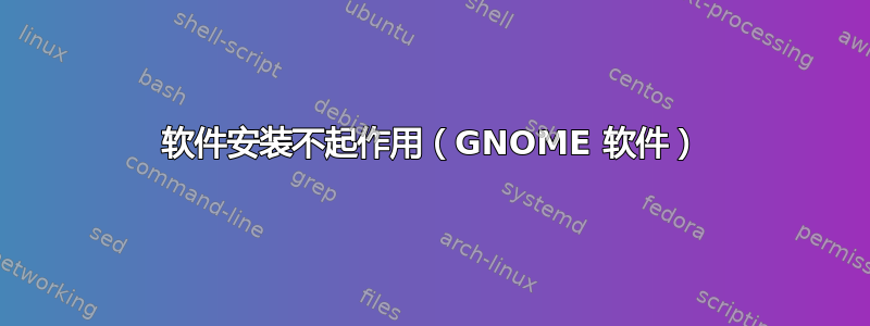 软件安装不起作用（GNOME 软件）