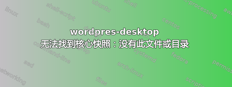 wordpres-desktop 无法找到核心快照：没有此文件或目录