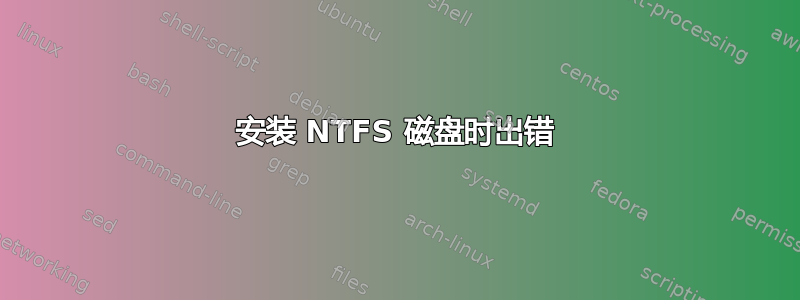 安装 NTFS 磁盘时出错