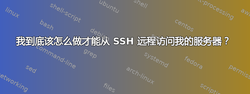 我到底该怎么做才能从 SSH 远程访问我的服务器？