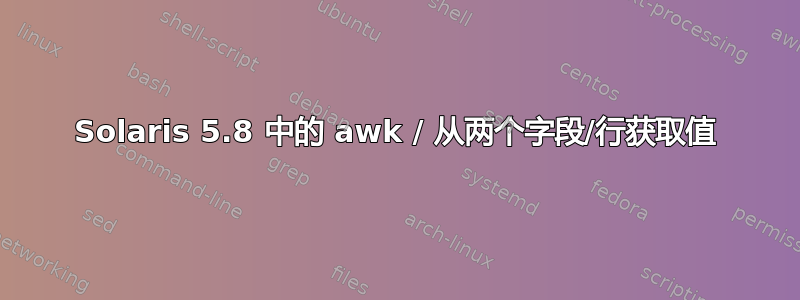 Solaris 5.8 中的 awk / 从两个字段/行获取值