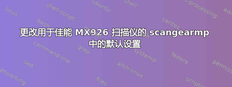 更改用于佳能 MX926 扫描仪的 scangearmp 中的默认设置