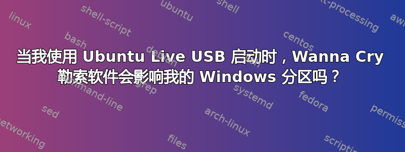 当我使用 Ubuntu Live USB 启动时，Wanna Cry 勒索软件会影响我的 Windows 分区吗？