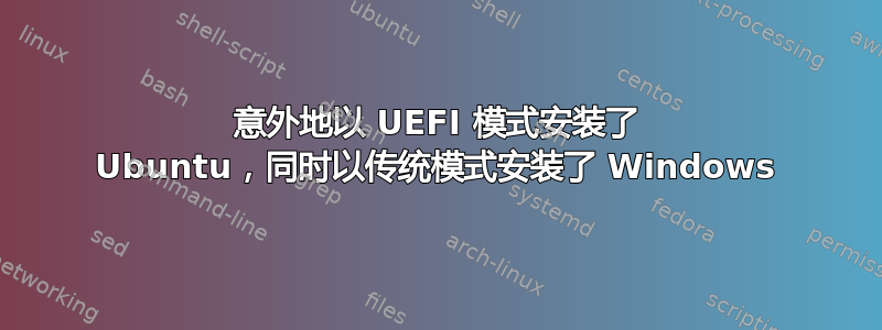 意外地以 UEFI 模式安装了 Ubuntu，同时以传统模式安装了 Windows